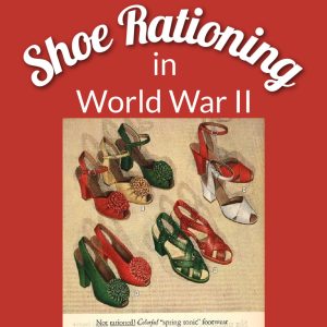 Shoe Rationing in World War II, on Sarah Sundin's blog